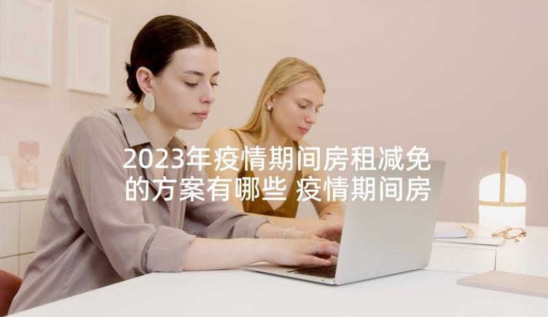 2023年疫情期间房租减免的方案有哪些 疫情期间房租减免申请书(汇总5篇)