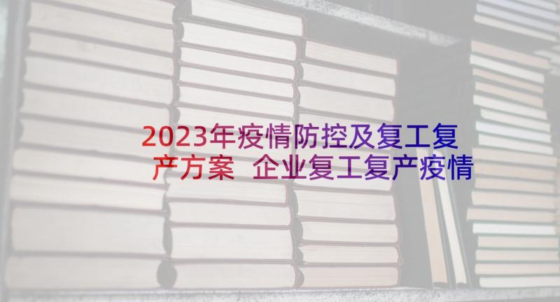 2023年疫情防控及复工复产方案 企业复工复产疫情防控实施方案(大全7篇)