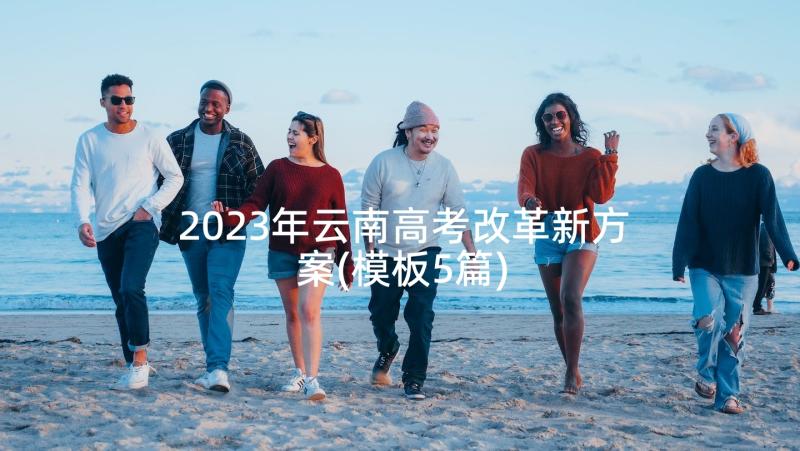2023年云南高考改革新方案(模板5篇)