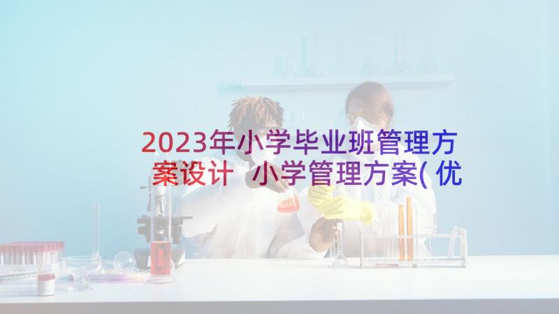 2023年小学毕业班管理方案设计 小学管理方案(优质7篇)