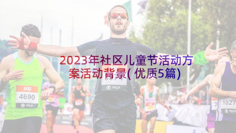 2023年社区儿童节活动方案活动背景(优质5篇)