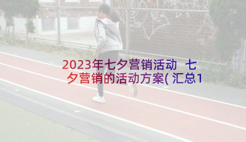 2023年七夕营销活动 七夕营销的活动方案(汇总10篇)