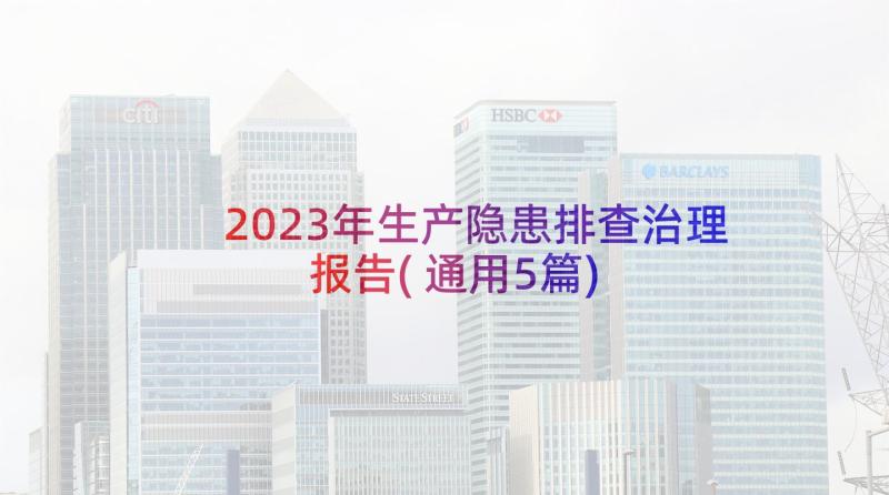 2023年生产隐患排查治理报告(通用5篇)