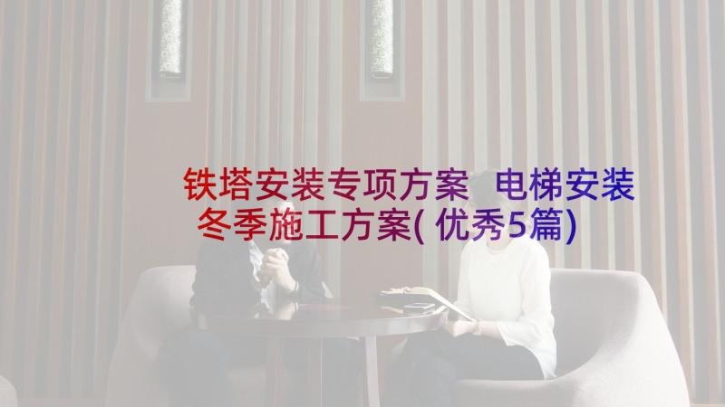 铁塔安装专项方案 电梯安装冬季施工方案(优秀5篇)