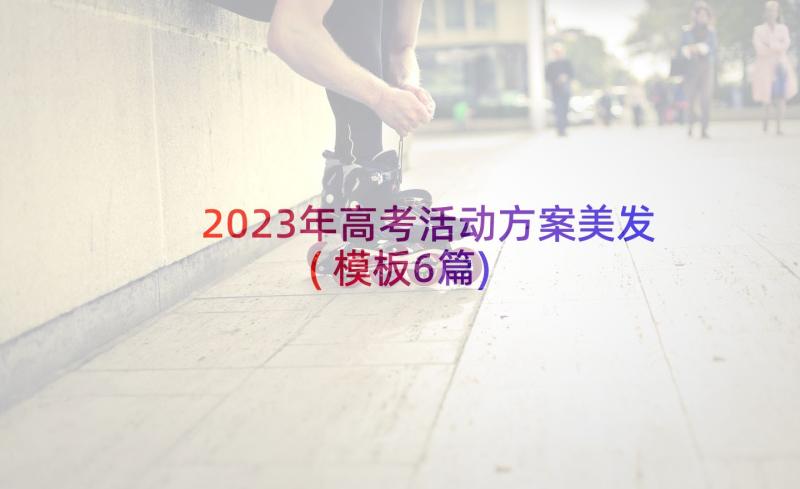 2023年高考活动方案美发(模板6篇)