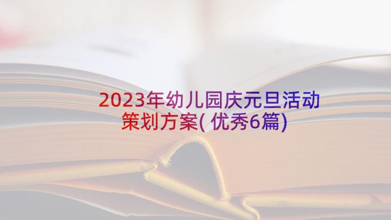 2023年幼儿园庆元旦活动策划方案(优秀6篇)