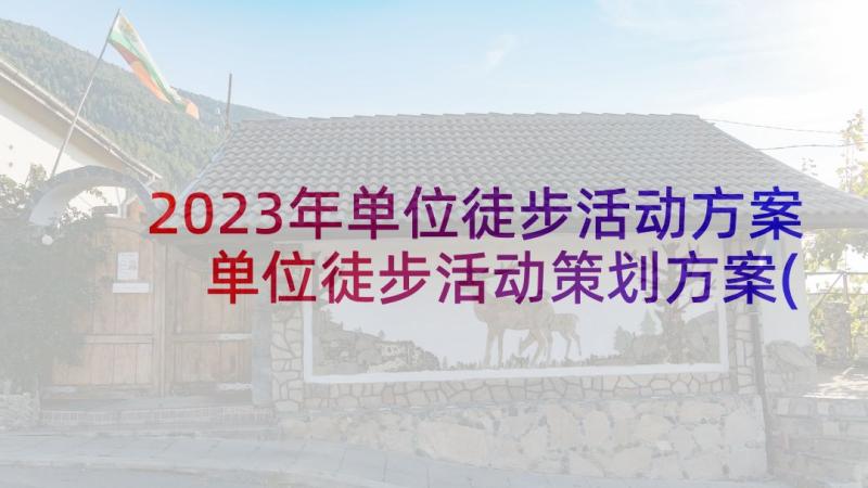 2023年单位徒步活动方案 单位徒步活动策划方案(通用5篇)