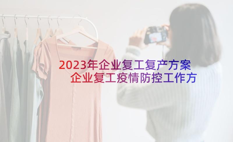 2023年企业复工复产方案 企业复工疫情防控工作方案(大全10篇)