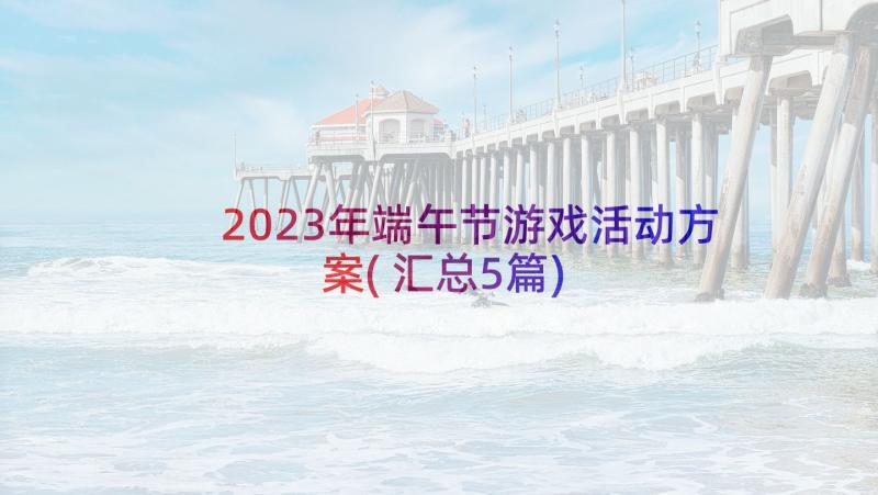 2023年端午节游戏活动方案(汇总5篇)