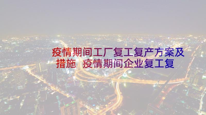 疫情期间工厂复工复产方案及措施 疫情期间企业复工复产工作方案(通用5篇)