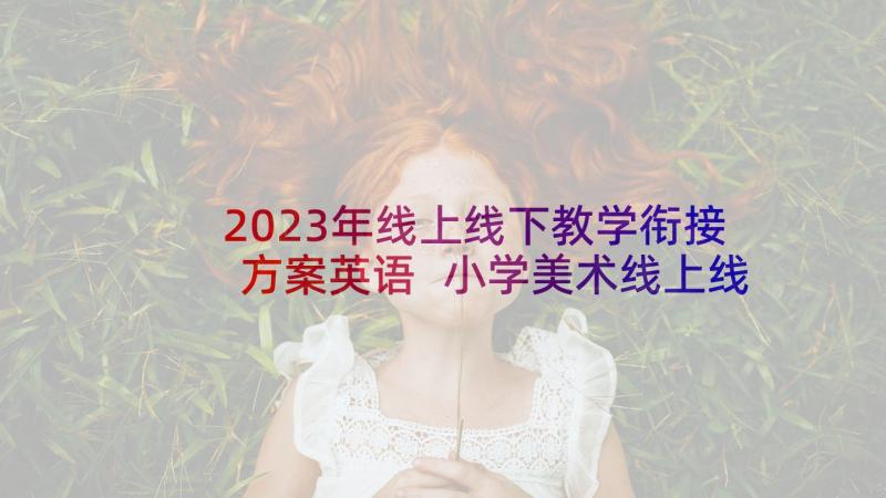 2023年线上线下教学衔接方案英语 小学美术线上线下教学衔接方案(实用9篇)