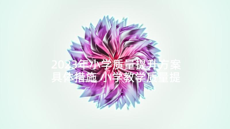 2023年小学质量提升方案具体措施 小学教学质量提升方案(优质5篇)