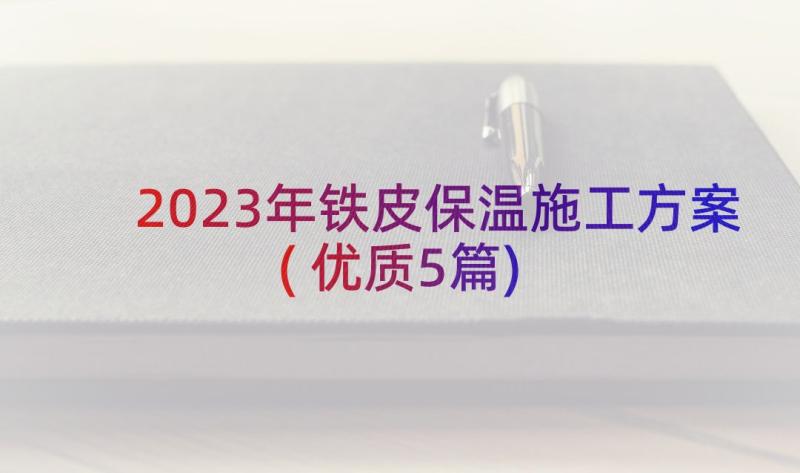 2023年铁皮保温施工方案(优质5篇)