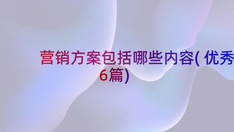 营销方案包括哪些内容(优秀6篇)