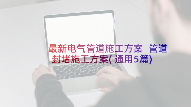 最新电气管道施工方案 管道封堵施工方案(通用5篇)