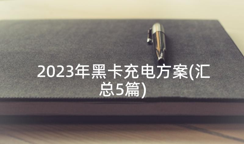 2023年黑卡充电方案(汇总5篇)