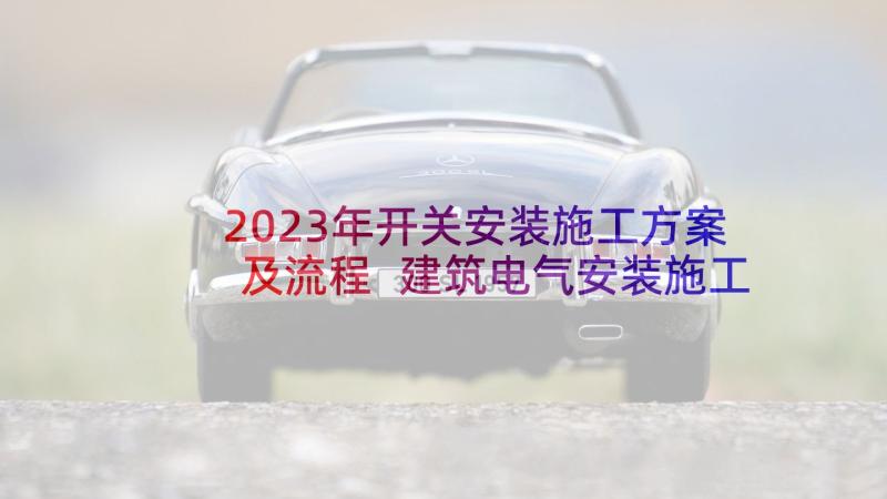 2023年开关安装施工方案及流程 建筑电气安装施工方案(通用5篇)