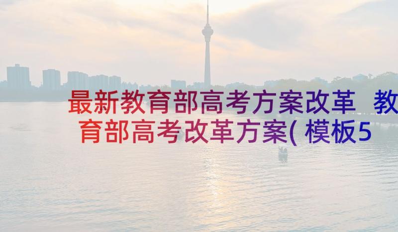 最新教育部高考方案改革 教育部高考改革方案(模板5篇)