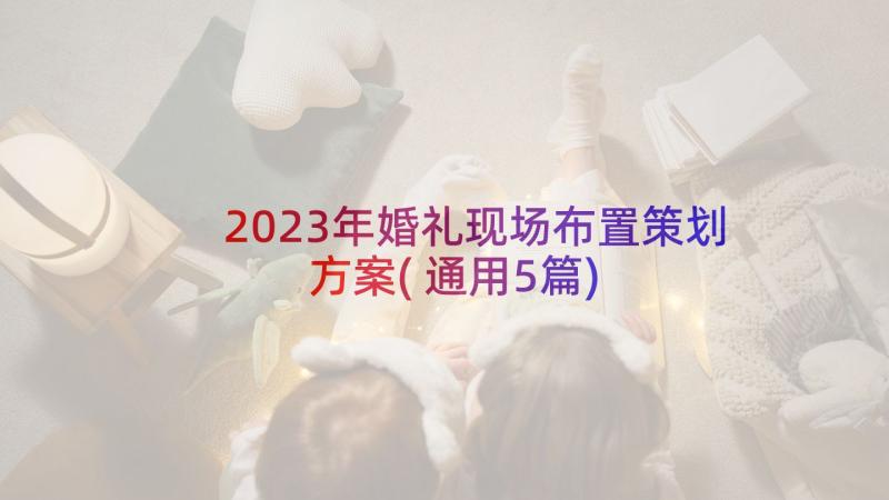 2023年婚礼现场布置策划方案(通用5篇)