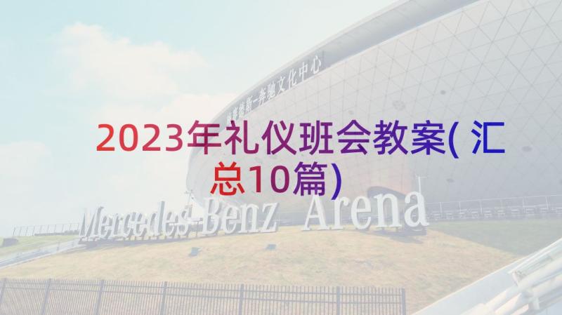 2023年礼仪班会教案(汇总10篇)