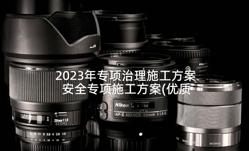 2023年专项治理施工方案 安全专项施工方案(优质6篇)