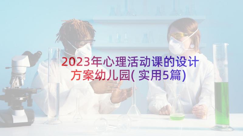 2023年心理活动课的设计方案幼儿园(实用5篇)