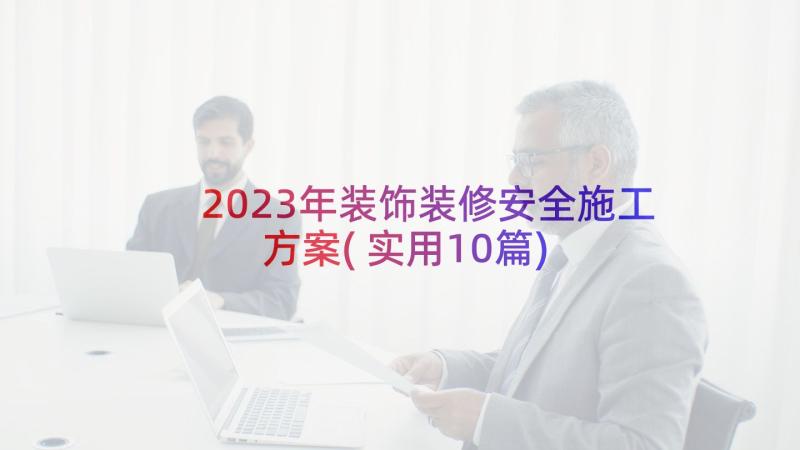 2023年装饰装修安全施工方案(实用10篇)