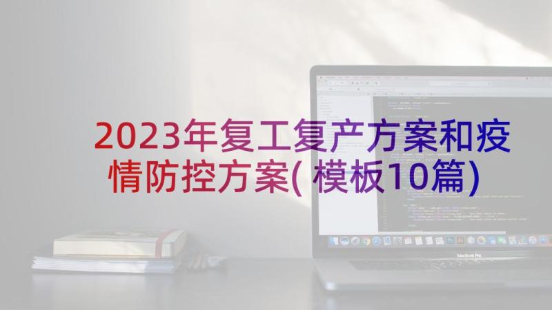 2023年复工复产方案和疫情防控方案(模板10篇)