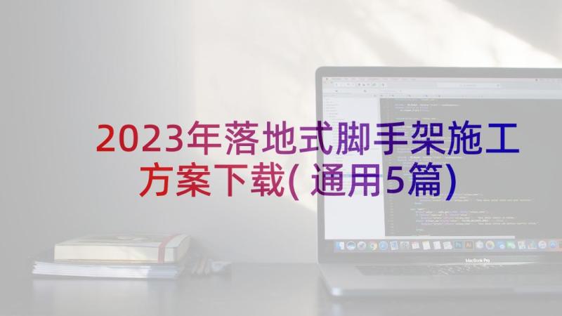 2023年落地式脚手架施工方案下载(通用5篇)