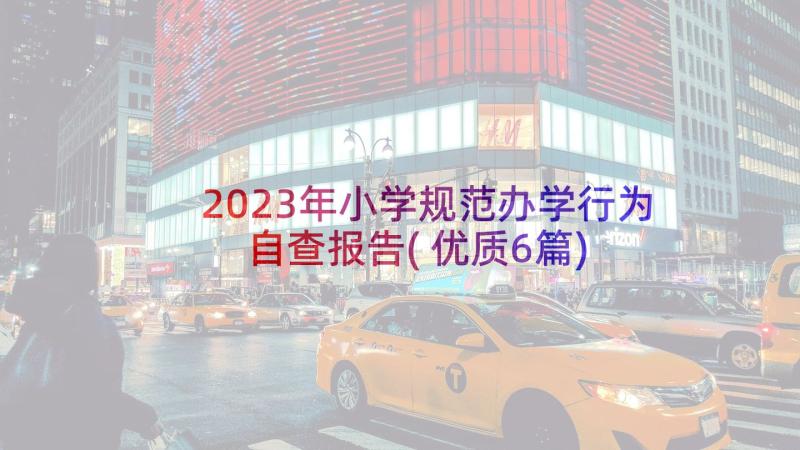 2023年小学规范办学行为自查报告(优质6篇)