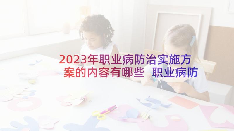 2023年职业病防治实施方案的内容有哪些 职业病防治计划和实施方案(精选5篇)