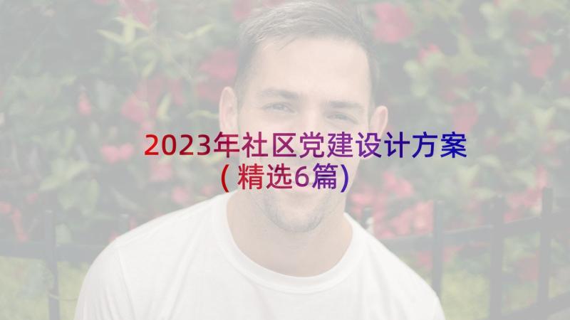 2023年社区党建设计方案(精选6篇)