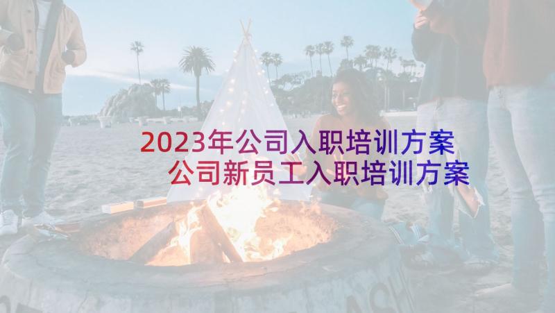 2023年公司入职培训方案 公司新员工入职培训方案(优质5篇)