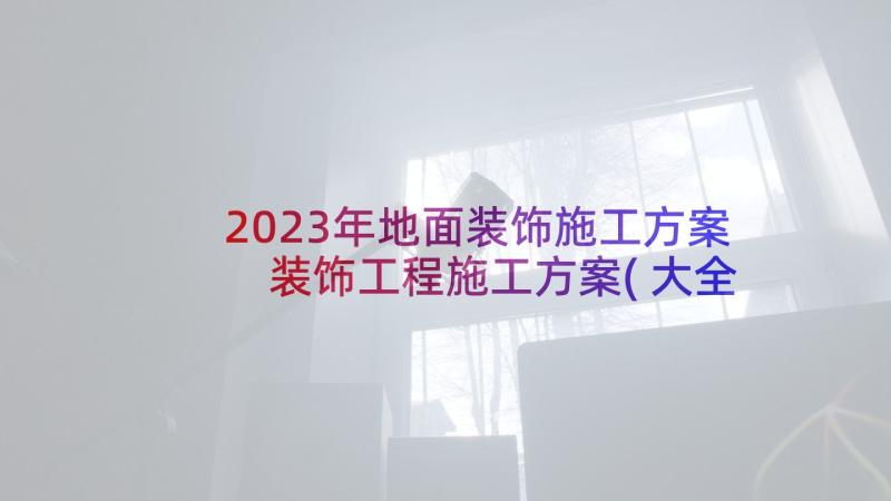 2023年地面装饰施工方案 装饰工程施工方案(大全5篇)