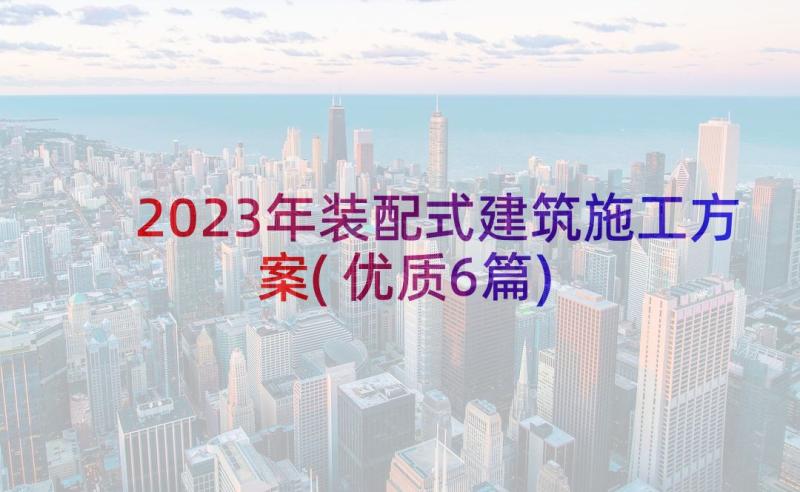 2023年装配式建筑施工方案(优质6篇)