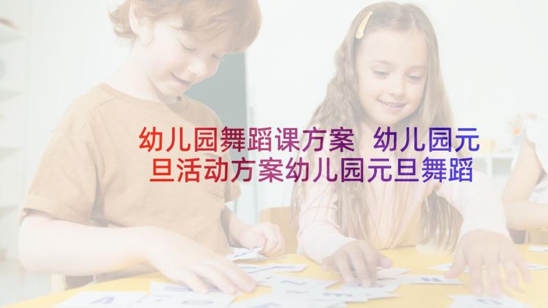 幼儿园舞蹈课方案 幼儿园元旦活动方案幼儿园元旦舞蹈(优质5篇)