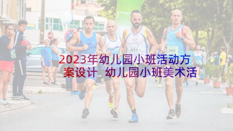 2023年幼儿园小班活动方案设计 幼儿园小班美术活动方案设计方案(通用8篇)