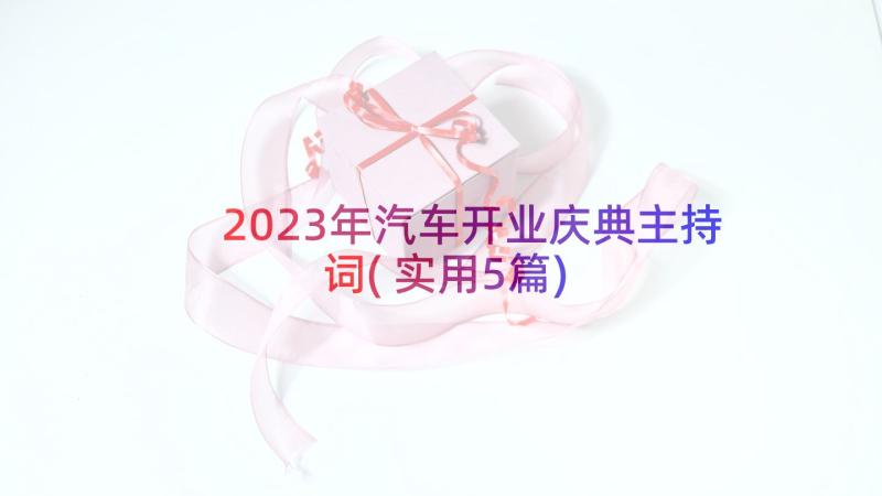 2023年汽车开业庆典主持词(实用5篇)