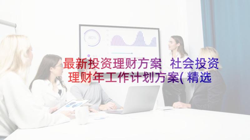 最新投资理财方案 社会投资理财年工作计划方案(精选5篇)