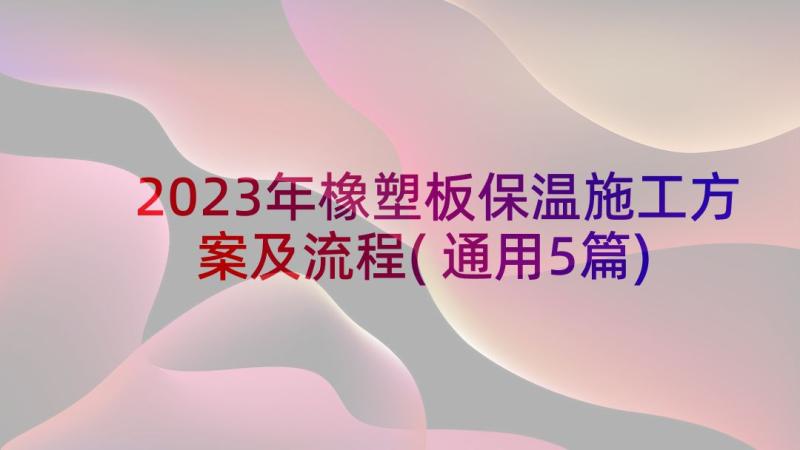 2023年橡塑板保温施工方案及流程(通用5篇)