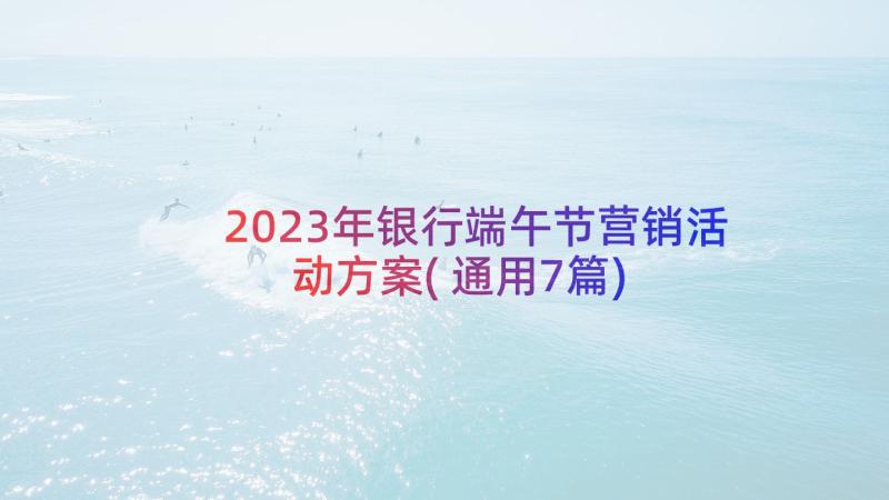 2023年银行端午节营销活动方案(通用7篇)