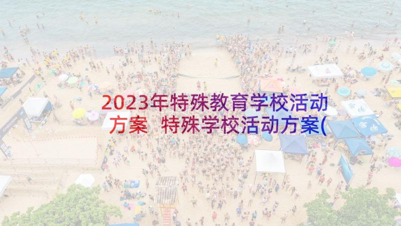 2023年特殊教育学校活动方案 特殊学校活动方案(模板5篇)