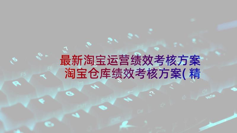 最新淘宝运营绩效考核方案 淘宝仓库绩效考核方案(精选5篇)