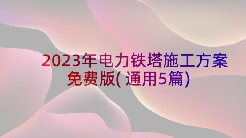 2023年电力铁塔施工方案免费版(通用5篇)