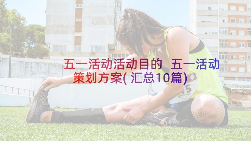 五一活动活动目的 五一活动策划方案(汇总10篇)