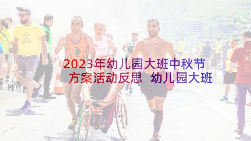 2023年幼儿园大班中秋节方案活动反思 幼儿园大班中秋节活动方案(优质6篇)