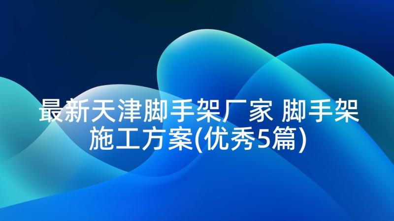 最新天津脚手架厂家 脚手架施工方案(优秀5篇)