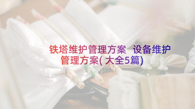 铁塔维护管理方案 设备维护管理方案(大全5篇)