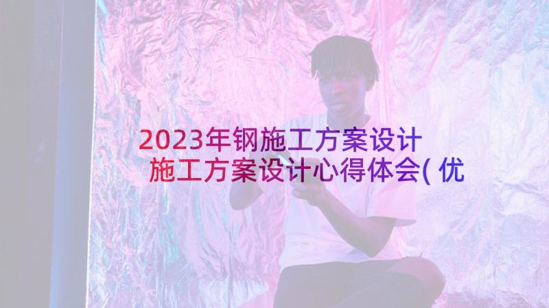 2023年钢施工方案设计 施工方案设计心得体会(优秀9篇)