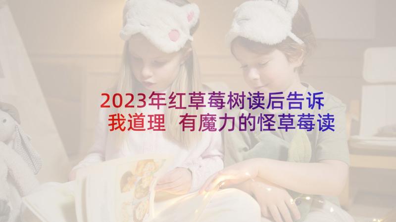 2023年红草莓树读后告诉我道理 有魔力的怪草莓读后感(优质5篇)